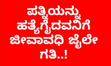       ಪತ್ನಿಯನ್ನು ಹತ್ಯೆಗೈದ ಆರೋಪಿಗೆ ಜೀವಾವಧಿ ಜೈಲೇ ಗತಿ.!